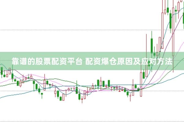 靠谱的股票配资平台 配资爆仓原因及应对方法