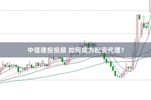 中信建投投顾 如何成为配资代理？