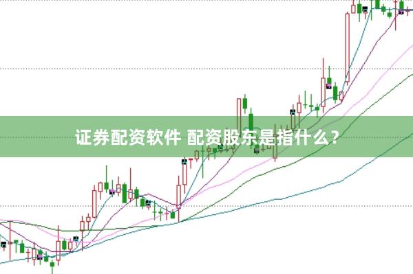 证券配资软件 配资股东是指什么？