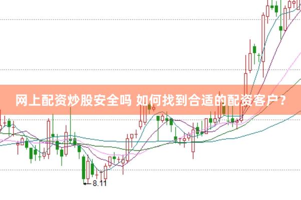 网上配资炒股安全吗 如何找到合适的配资客户？
