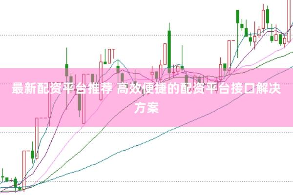 最新配资平台推荐 高效便捷的配资平台接口解决方案