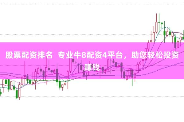 股票配资排名  专业牛8配资4平台，助您轻松投资赚钱