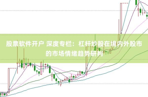 股票软件开户 深度专栏：杠杆炒股在境内外股市的市场情绪趋势研判