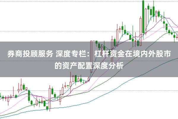券商投顾服务 深度专栏：杠杆资金在境内外股市的资产配置深度分析