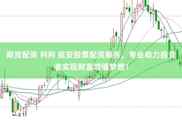 期货配资 判刑 延安股票配资服务，专业助力投资者实现财富增值梦想！