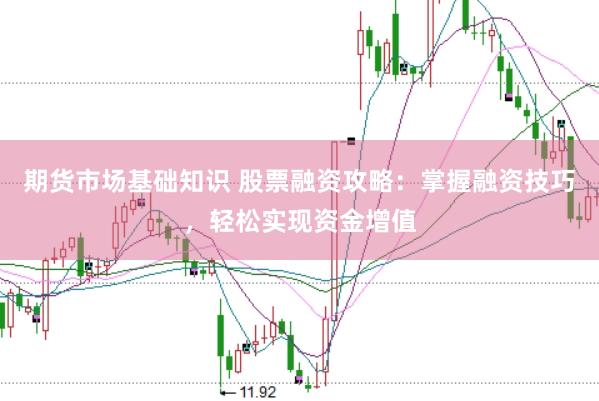 期货市场基础知识 股票融资攻略：掌握融资技巧，轻松实现资金增值