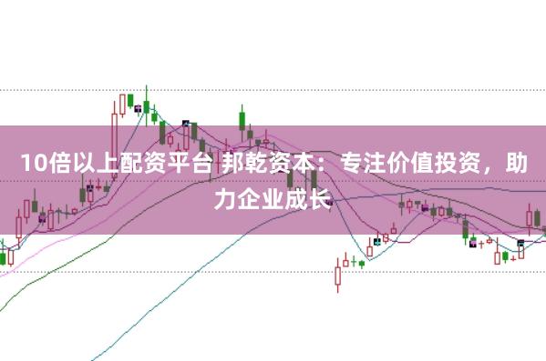 10倍以上配资平台 邦乾资本：专注价值投资，助力企业成长
