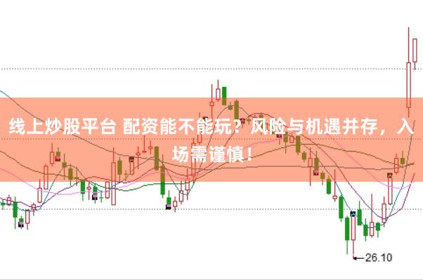 线上炒股平台 配资能不能玩？风险与机遇并存，入场需谨慎！