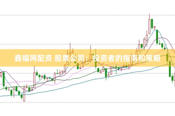 鑫福网配资 股票公司：投资者的指南和策略