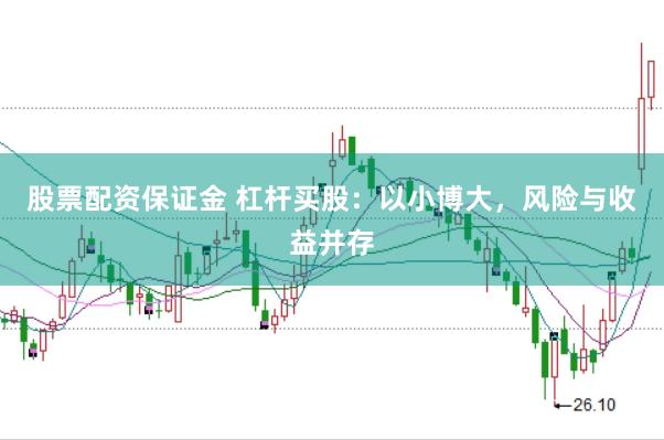股票配资保证金 杠杆买股：以小博大，风险与收益并存