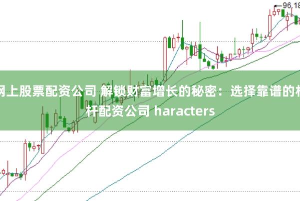 网上股票配资公司 解锁财富增长的秘密：选择靠谱的杠杆配资公司 haracters