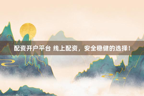 配资开户平台 线上配资，安全稳健的选择！