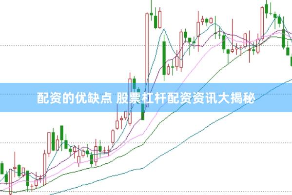 配资的优缺点 股票杠杆配资资讯大揭秘