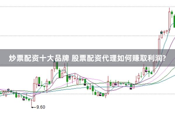 炒票配资十大品牌 股票配资代理如何赚取利润?
