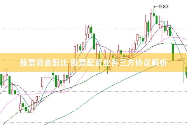 股票资金配比 股票配资业务三方协议解析