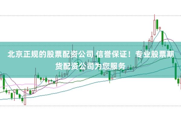 北京正规的股票配资公司 信誉保证！专业股票期货配资公司为您服务