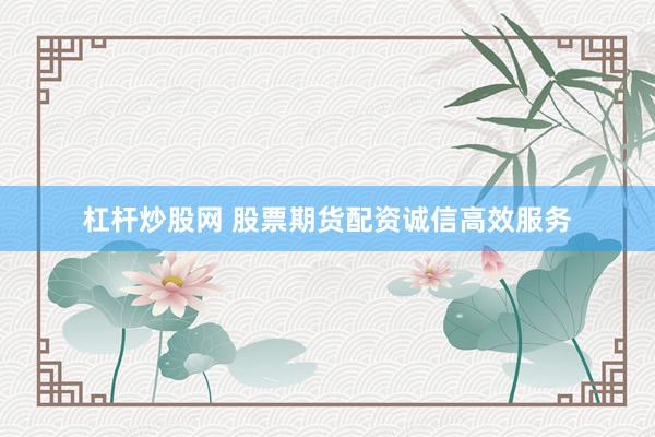 杠杆炒股网 股票期货配资诚信高效服务