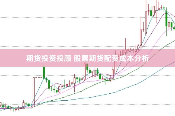 期货投资投顾 股票期货配资成本分析