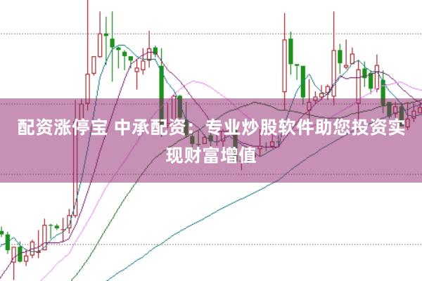 配资涨停宝 中承配资：专业炒股软件助您投资实现财富增值