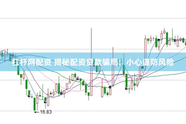 杠杆网配资 揭秘配资贷款骗局：小心谨防风险