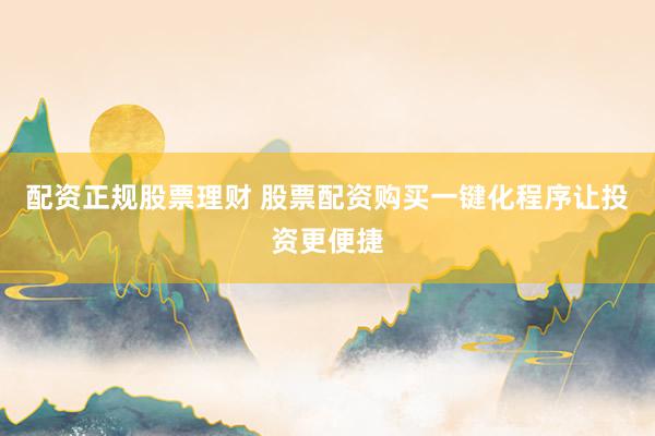 配资正规股票理财 股票配资购买一键化程序让投资更便捷