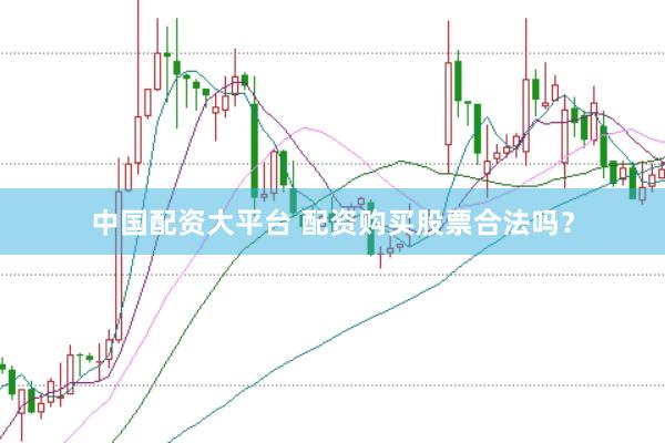 中国配资大平台 配资购买股票合法吗？