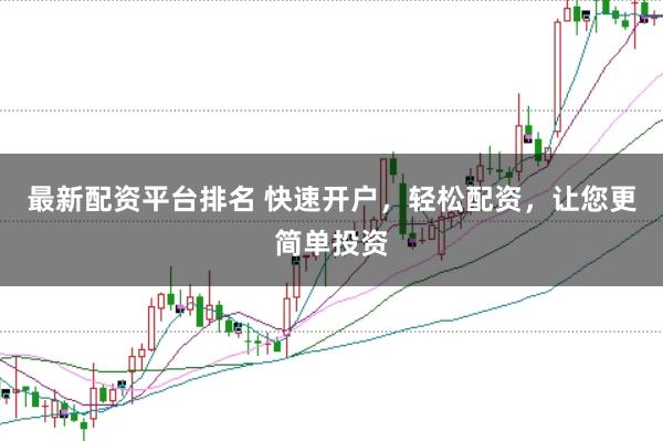 最新配资平台排名 快速开户，轻松配资，让您更简单投资