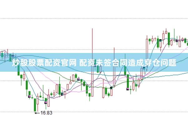 炒股股票配资官网 配资未签合同造成穿仓问题
