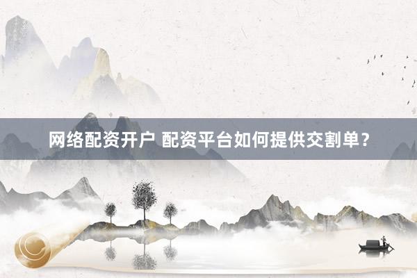 网络配资开户 配资平台如何提供交割单？
