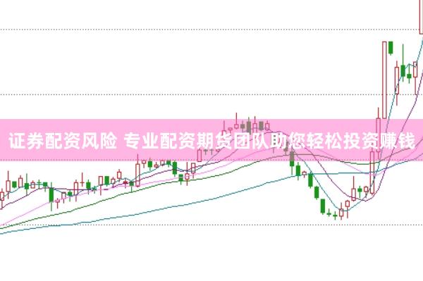 证券配资风险 专业配资期货团队助您轻松投资赚钱