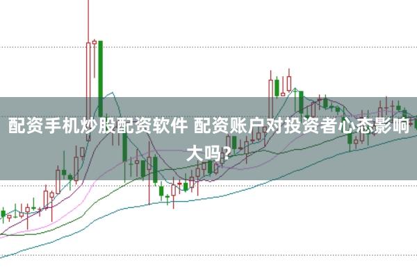 配资手机炒股配资软件 配资账户对投资者心态影响大吗？