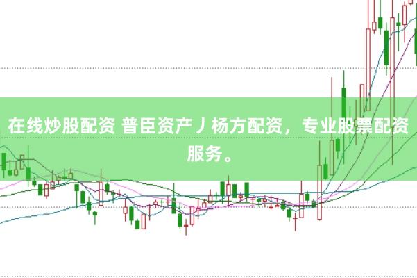 在线炒股配资 普臣资产丿杨方配资，专业股票配资服务。