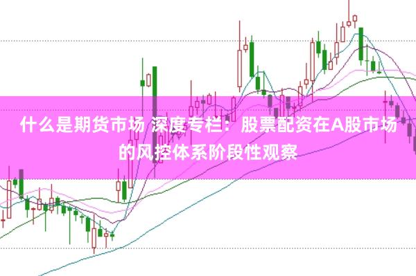 什么是期货市场 深度专栏：股票配资在A股市场的风控体系阶段性观察