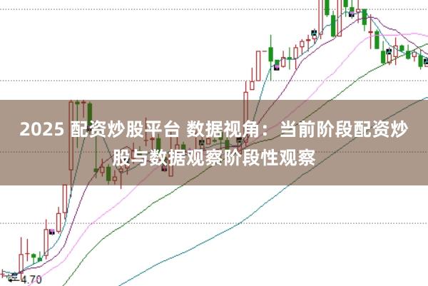 2025 配资炒股平台 数据视角：当前阶段配资炒股与数据观察阶段性观察