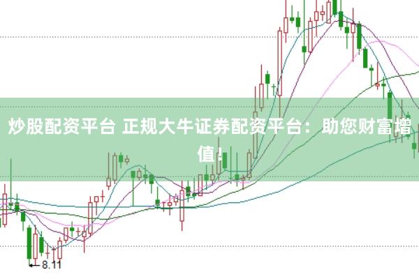 炒股配资平台 正规大牛证券配资平台：助您财富增值！
