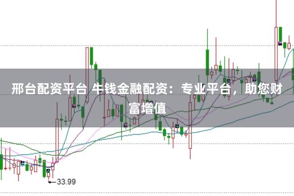 邢台配资平台 牛钱金融配资：专业平台，助您财富增值
